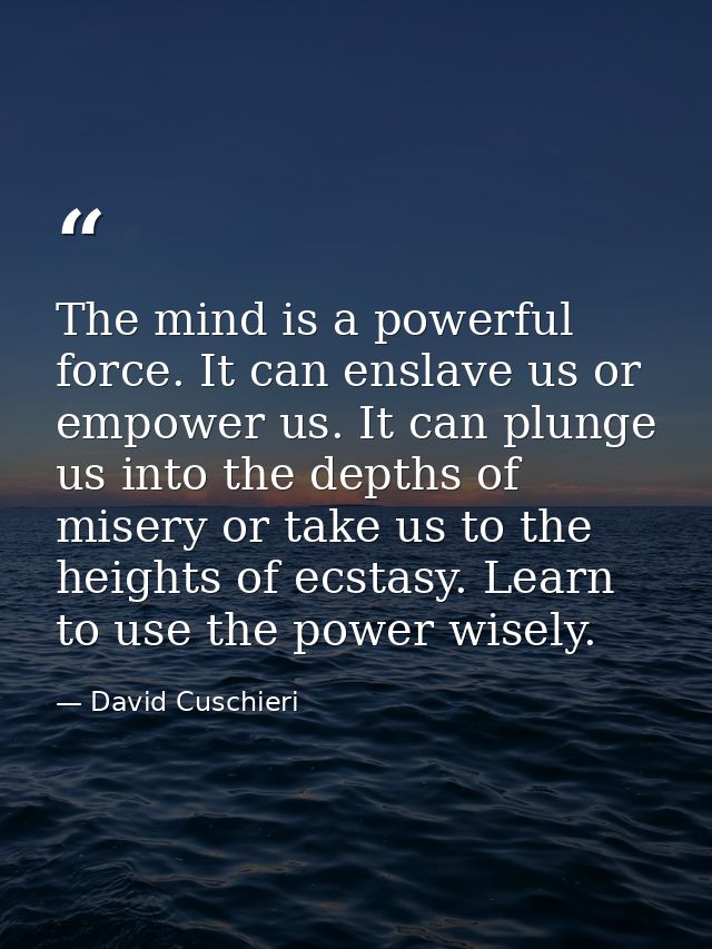 The mind is a powerful force. It can enslave us or empower us. It can plunge us into the depths of misery or take us to  — David Cuschieri