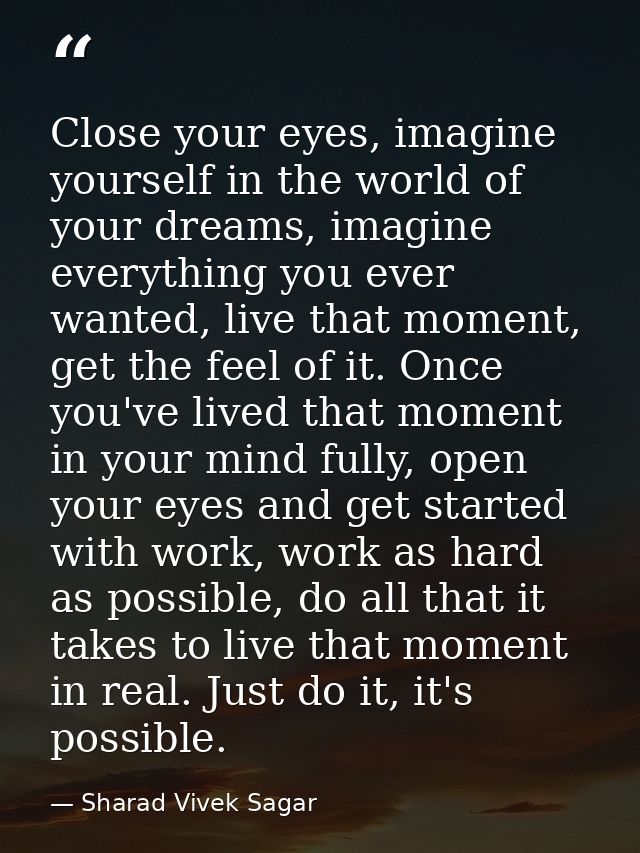 Close your eyes, imagine yourself in the world of your dreams, imagine everything you ever wanted, live that moment, get — Sharad Vivek Sagar