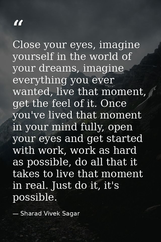 Close your eyes, imagine yourself in the world of your dreams, imagine everything you ever wanted, live that moment, get — Sharad Vivek Sagar