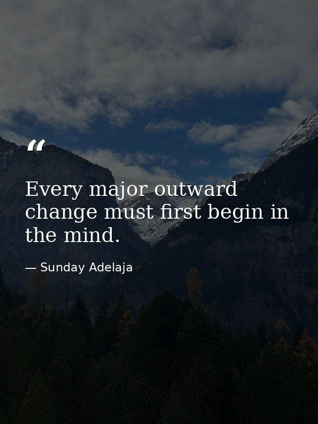 Every major outward change must first begin in the mind. — Sunday Adelaja