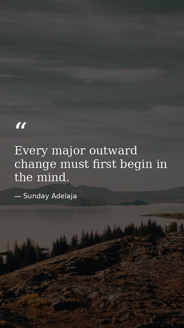 Every major outward change must first begin in the mind. — Sunday Adelaja