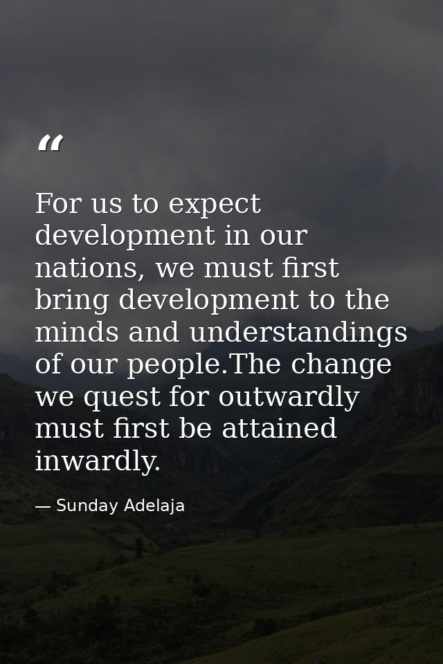 For us to expect development in our nations, we must first bring development to the minds and understandings of our peop — Sunday Adelaja