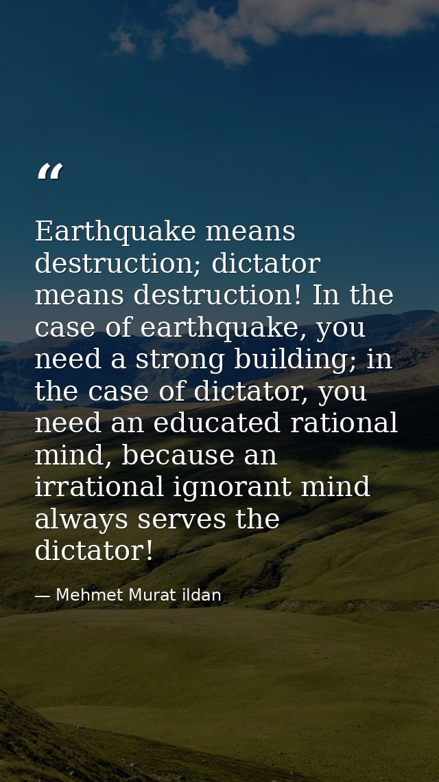 Earthquake means destruction; dictator means destruction! In the case of earthquake, you need a strong building; in the  — Mehmet Murat ildan