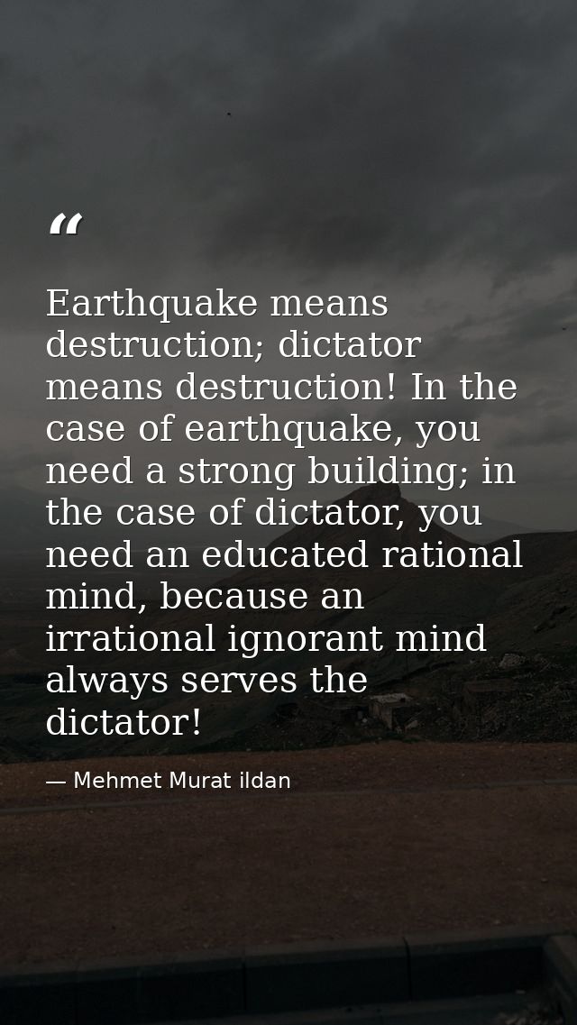 Earthquake means destruction; dictator means destruction! In the case of earthquake, you need a strong building; in the  — Mehmet Murat ildan