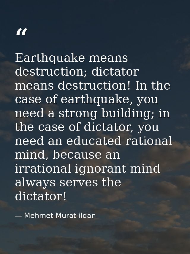 Earthquake means destruction; dictator means destruction! In the case of earthquake, you need a strong building; in the  — Mehmet Murat ildan