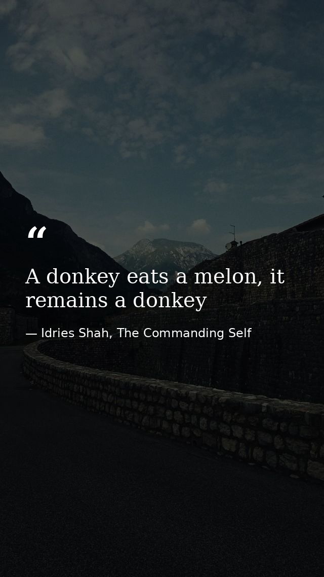 A donkey eats a melon, it remains a donkey — Idries Shah, The Commanding Self