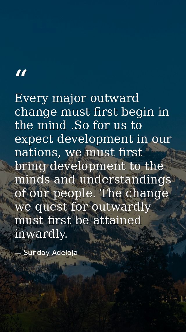Every major outward change must first begin in the mind .So for us to expect development in our nations, we must first b — Sunday Adelaja