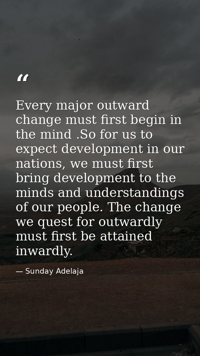 Every major outward change must first begin in the mind .So for us to expect development in our nations, we must first b — Sunday Adelaja