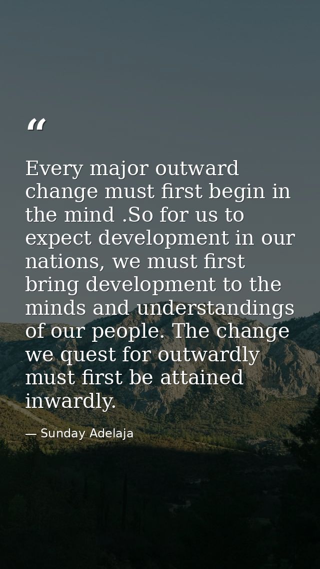Every major outward change must first begin in the mind .So for us to expect development in our nations, we must first b — Sunday Adelaja
