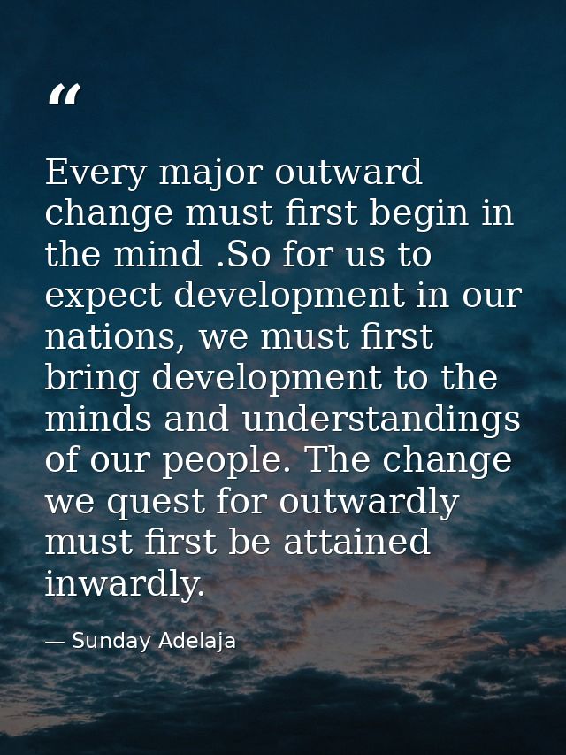Every major outward change must first begin in the mind .So for us to expect development in our nations, we must first b — Sunday Adelaja