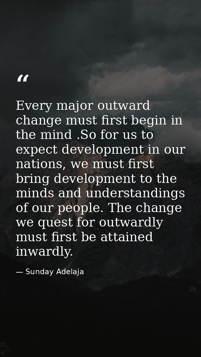 Every major outward change must first begin in the mind .So for us to expect development in our nations, we must first b — Sunday Adelaja