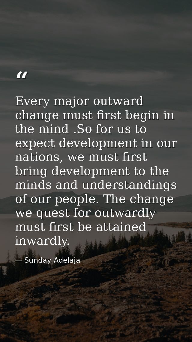 Every major outward change must first begin in the mind .So for us to expect development in our nations, we must first b — Sunday Adelaja