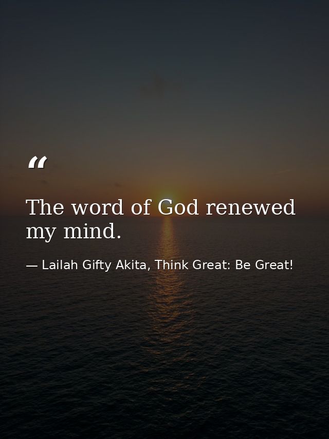 The word of God renewed my mind. — Lailah Gifty Akita, Think Great: Be Great!