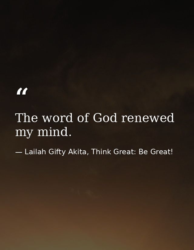 The word of God renewed my mind. — Lailah Gifty Akita, Think Great: Be Great!