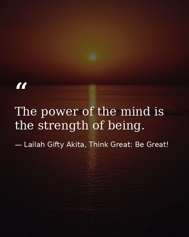 The power of the mind is the strength of being. — Lailah Gifty Akita, Think Great: Be Great!
