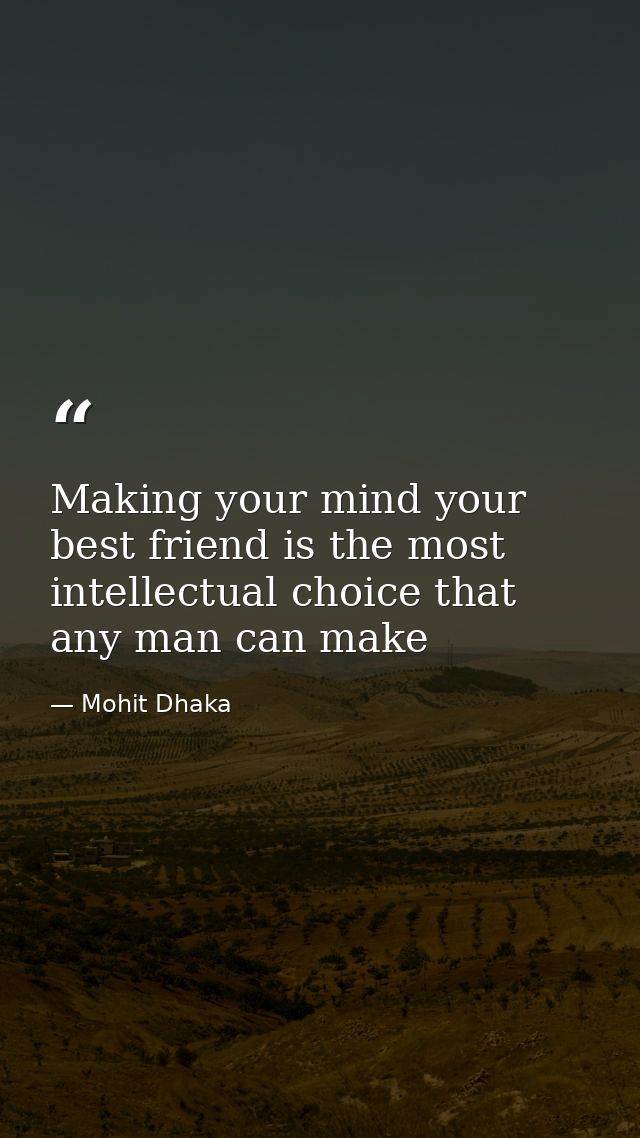 Making your mind your best friend is the most intellectual choice that any man can make — Mohit Dhaka
