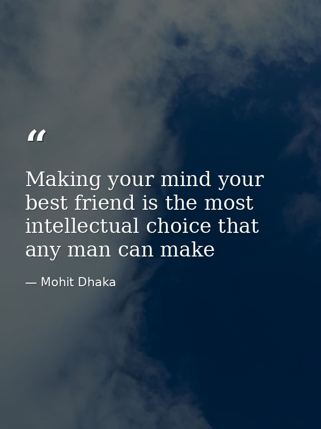 Making your mind your best friend is the most intellectual choice that any man can make — Mohit Dhaka