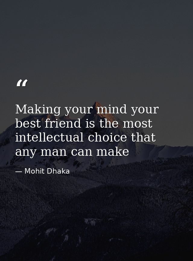 Making your mind your best friend is the most intellectual choice that any man can make — Mohit Dhaka