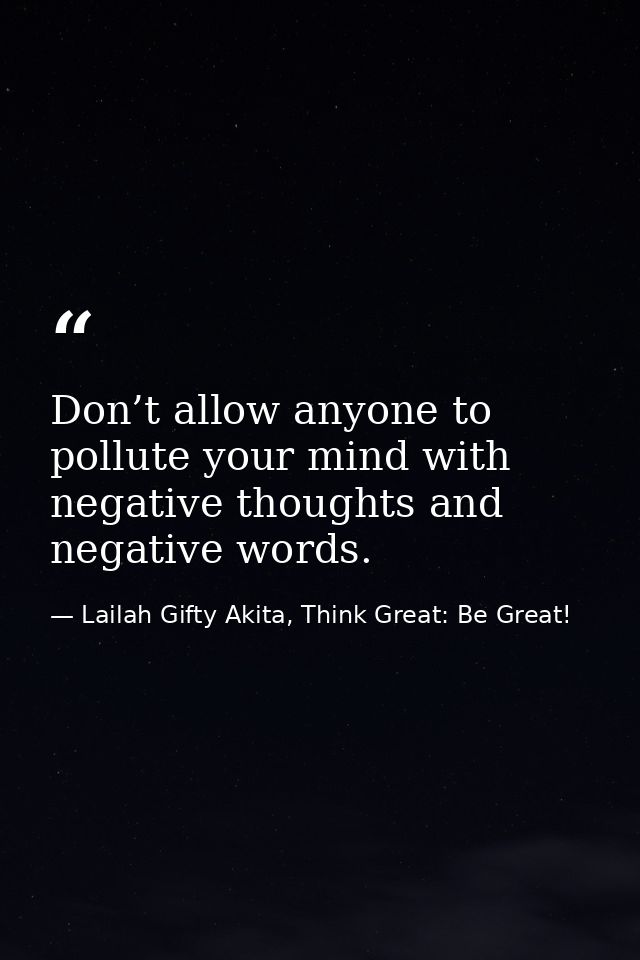 Don’t allow anyone to pollute your mind with negative thoughts and negative words. — Lailah Gifty Akita, Think Great: Be Great!