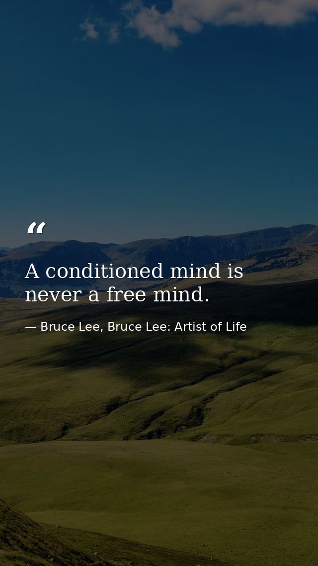 A conditioned mind is never a free mind. — Bruce Lee, Bruce Lee: Artist of Life