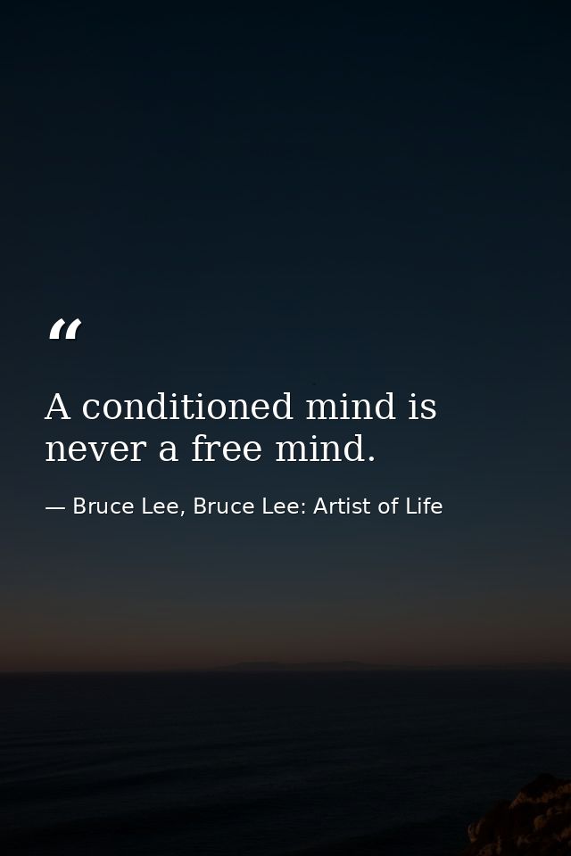 A conditioned mind is never a free mind. — Bruce Lee, Bruce Lee: Artist of Life