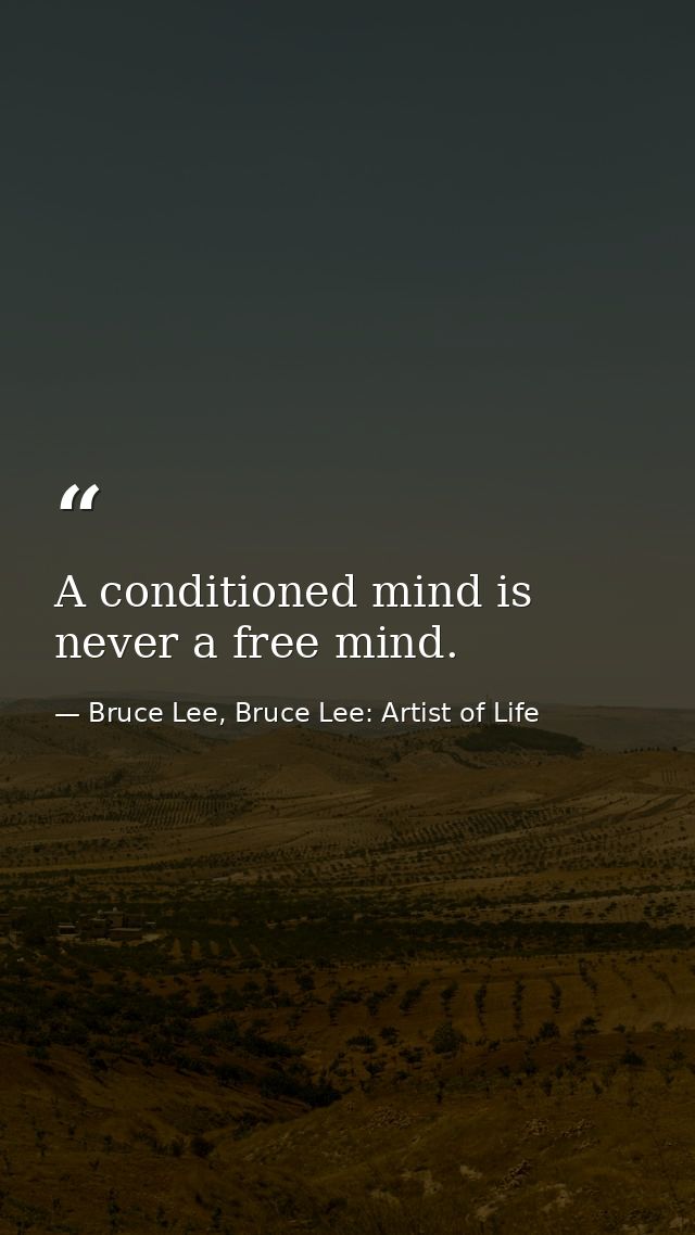 A conditioned mind is never a free mind. — Bruce Lee, Bruce Lee: Artist of Life