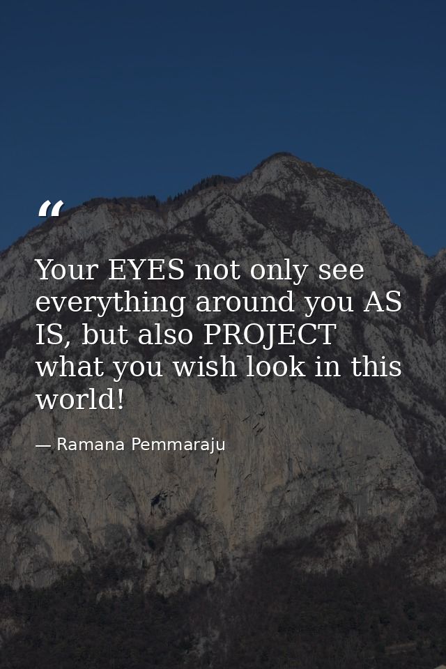 Your EYES not only see everything around you AS IS, but also PROJECT what you wish look in this world! — Ramana Pemmaraju