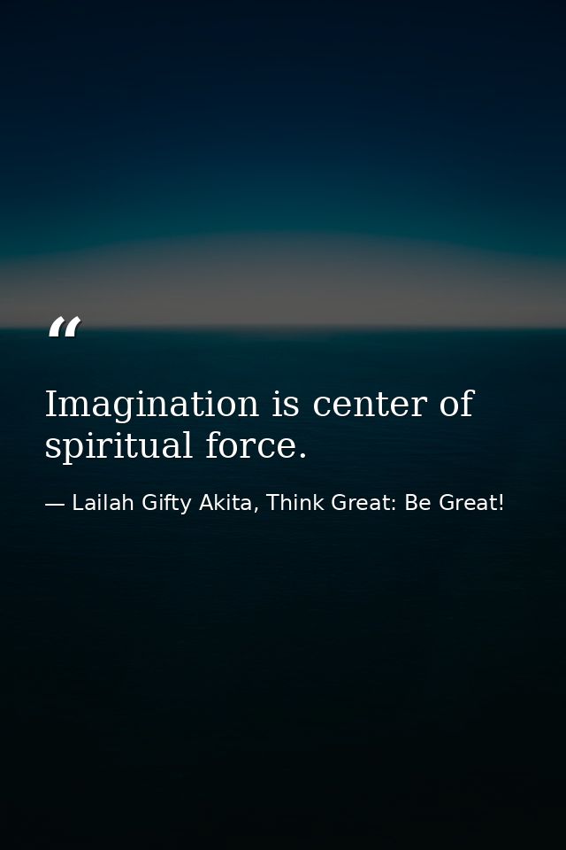 Imagination is center of spiritual force. — Lailah Gifty Akita, Think Great: Be Great!
