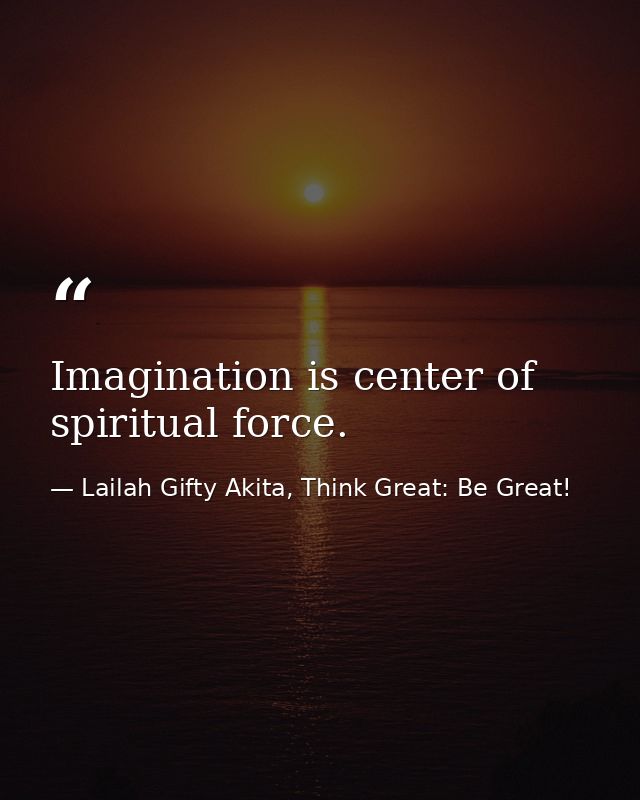 Imagination is center of spiritual force. — Lailah Gifty Akita, Think Great: Be Great!