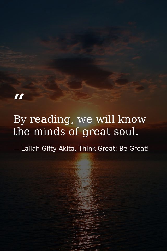 By reading, we will know the minds of great soul. — Lailah Gifty Akita, Think Great: Be Great!