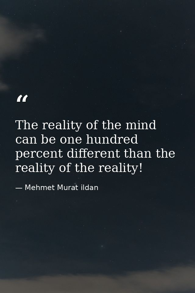 The reality of the mind can be one hundred percent different than the reality of the reality! — Mehmet Murat ildan
