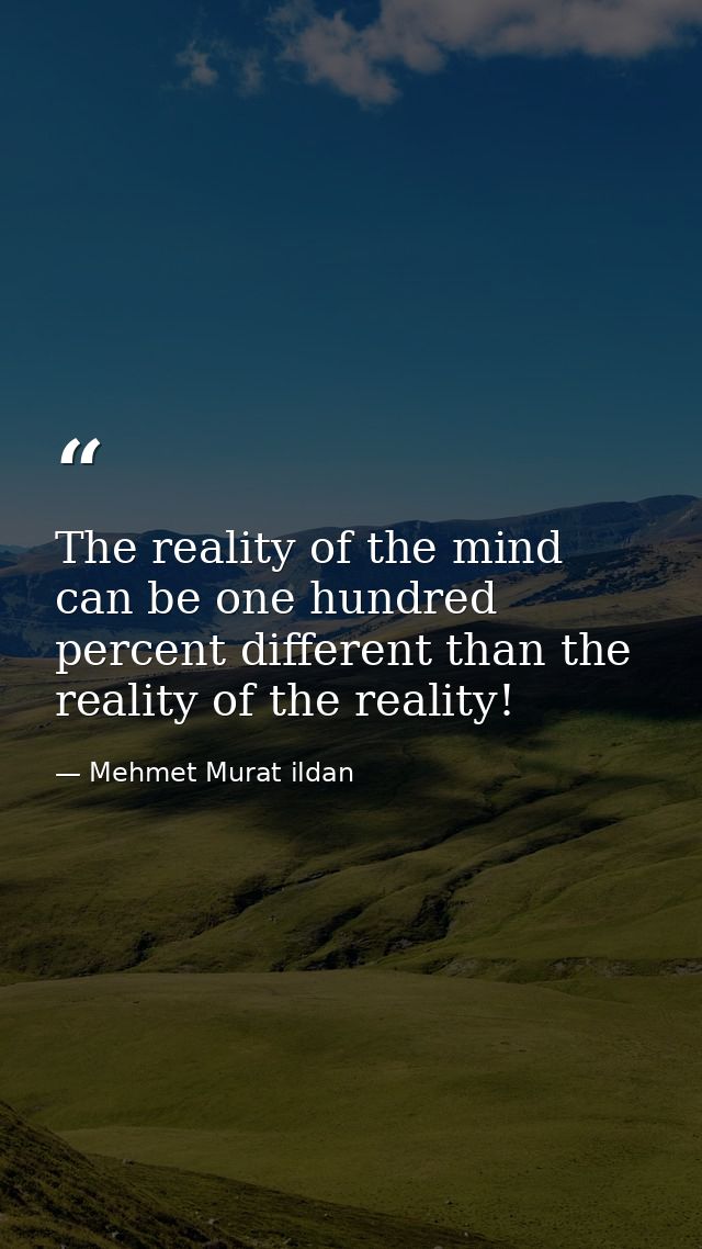 The reality of the mind can be one hundred percent different than the reality of the reality! — Mehmet Murat ildan