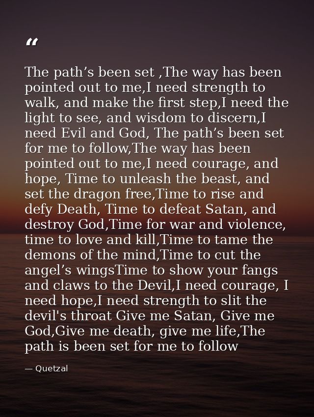 The path’s been set ,The way has been pointed out to me,I need strength to walk, and make the first step,I need the ligh — Quetzal