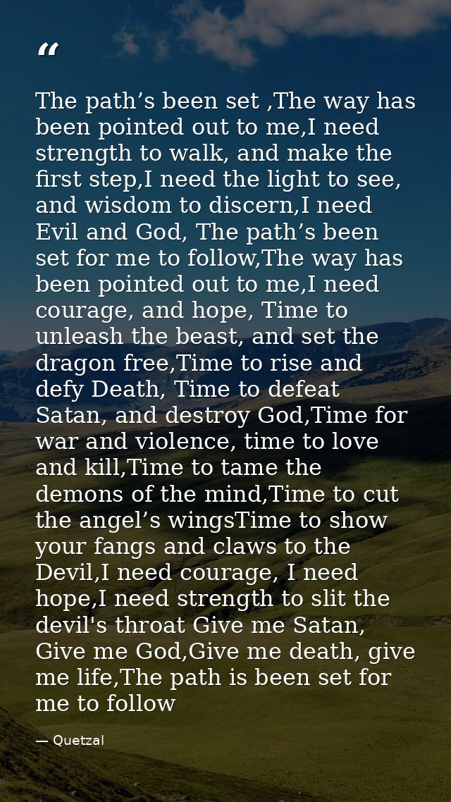 The path’s been set ,The way has been pointed out to me,I need strength to walk, and make the first step,I need the ligh — Quetzal