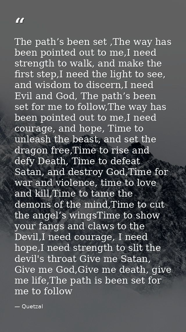 The path’s been set ,The way has been pointed out to me,I need strength to walk, and make the first step,I need the ligh — Quetzal