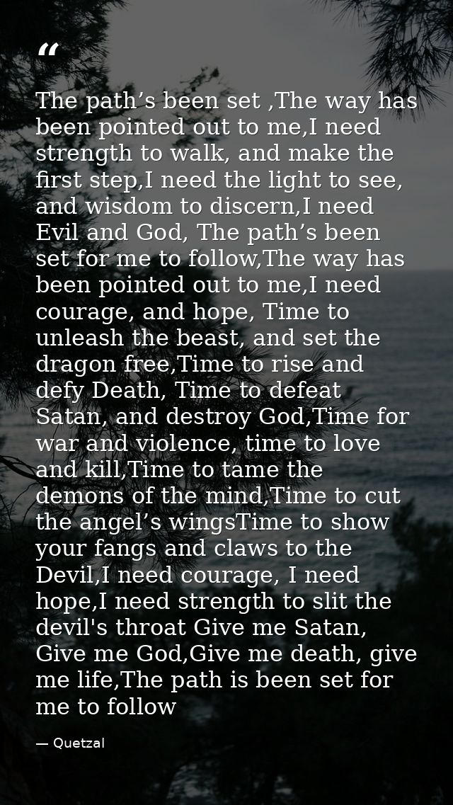 The path’s been set ,The way has been pointed out to me,I need strength to walk, and make the first step,I need the ligh — Quetzal