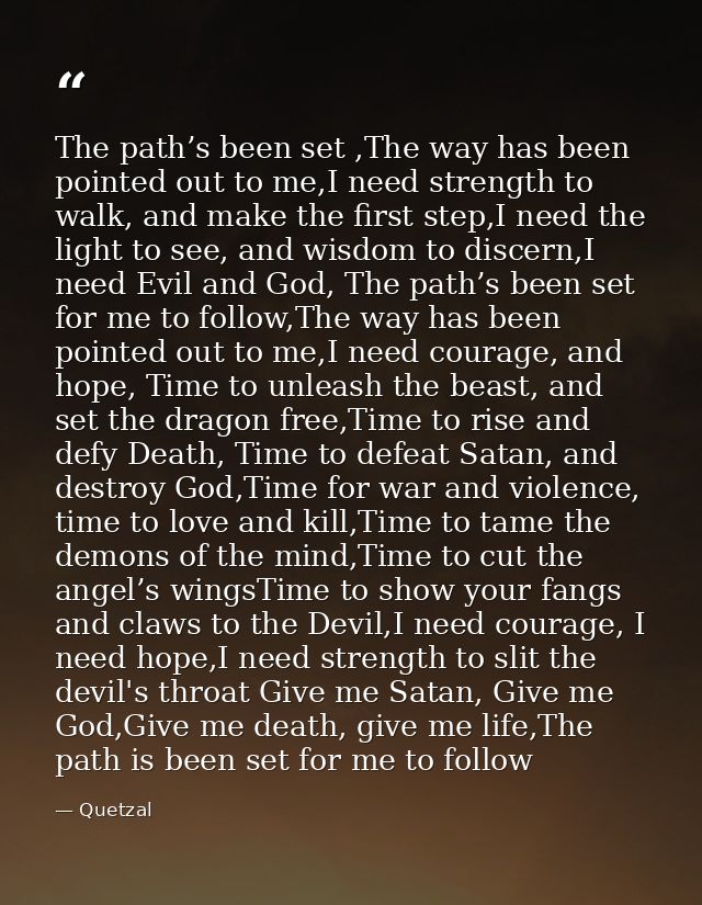 The path’s been set ,The way has been pointed out to me,I need strength to walk, and make the first step,I need the ligh — Quetzal