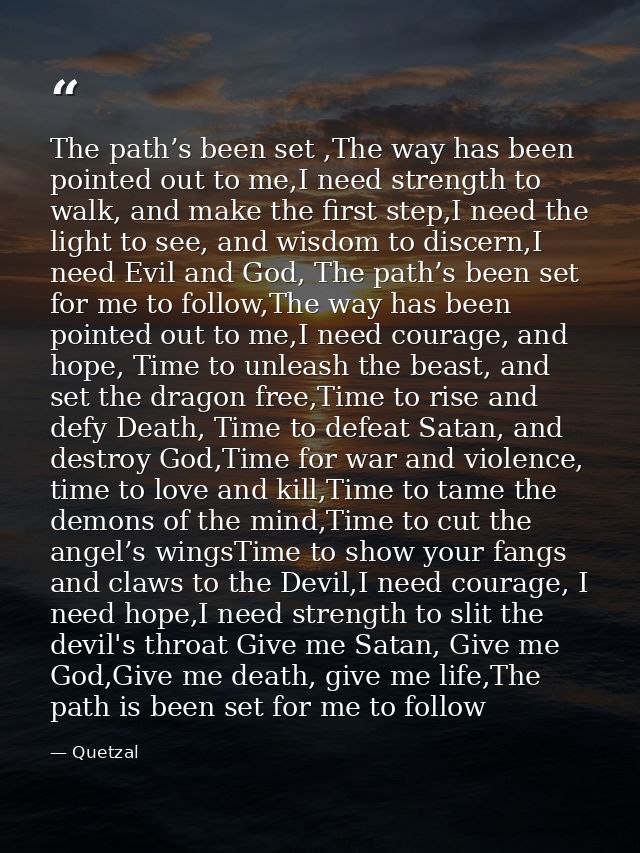 The path’s been set ,The way has been pointed out to me,I need strength to walk, and make the first step,I need the ligh — Quetzal