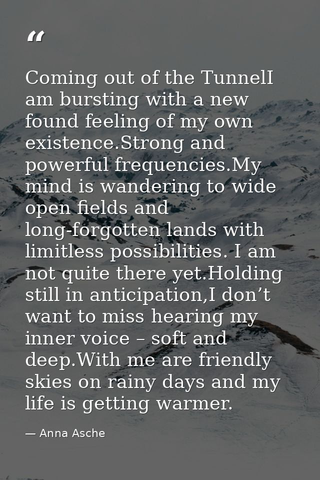 Coming out of the TunnelI am bursting with a new found feeling of my own existence.Strong and powerful frequencies.My mi — Anna Asche
