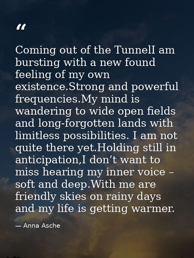Coming out of the TunnelI am bursting with a new found feeling of my own existence.Strong and powerful frequencies.My mi — Anna Asche