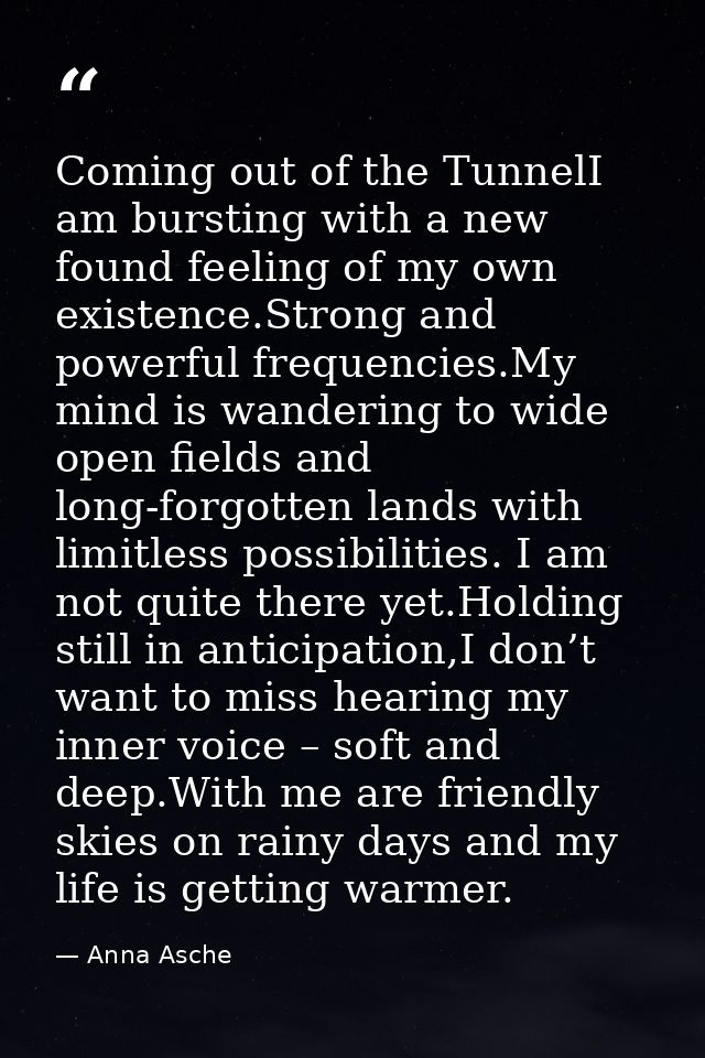 Coming out of the TunnelI am bursting with a new found feeling of my own existence.Strong and powerful frequencies.My mi — Anna Asche