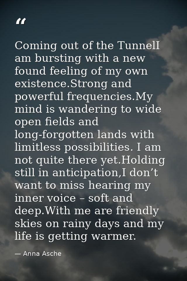 Coming out of the TunnelI am bursting with a new found feeling of my own existence.Strong and powerful frequencies.My mi — Anna Asche