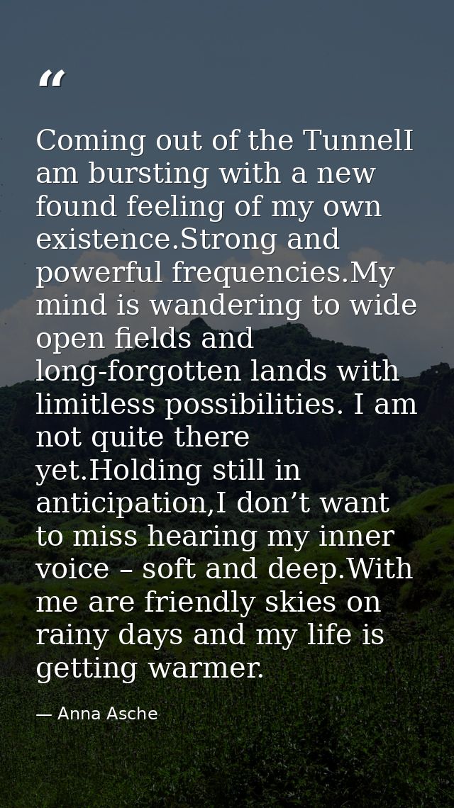 Coming out of the TunnelI am bursting with a new found feeling of my own existence.Strong and powerful frequencies.My mi — Anna Asche
