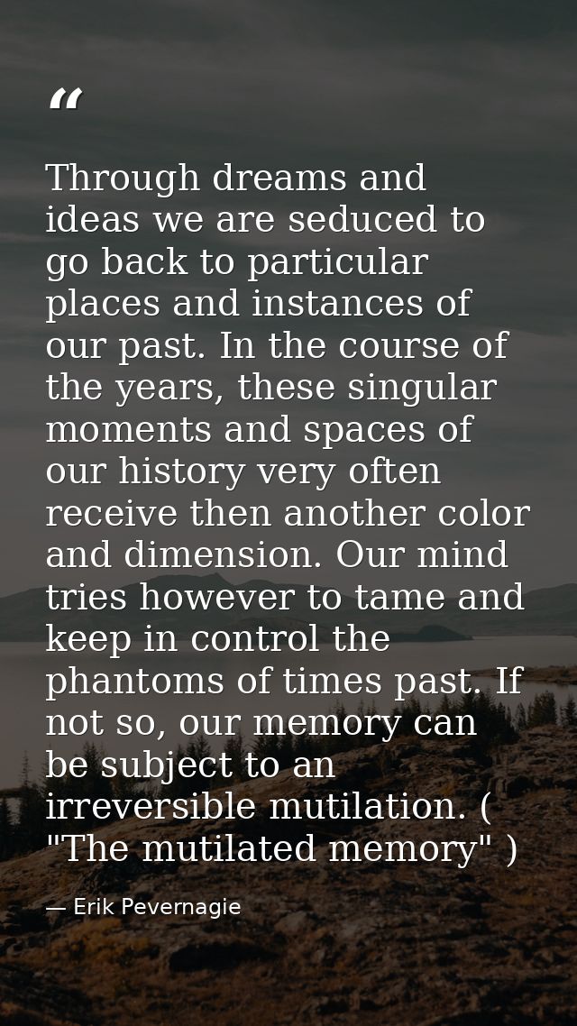 Through dreams and ideas we are seduced to go back to particular places and instances of our past. In the course of the  — Erik Pevernagie