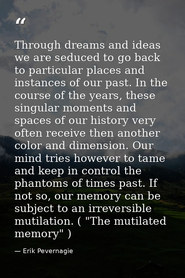 Through dreams and ideas we are seduced to go back to particular places and instances of our past. In the course of the  — Erik Pevernagie