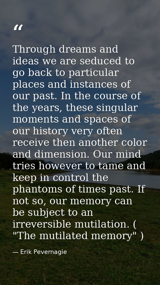 Through dreams and ideas we are seduced to go back to particular places and instances of our past. In the course of the  — Erik Pevernagie