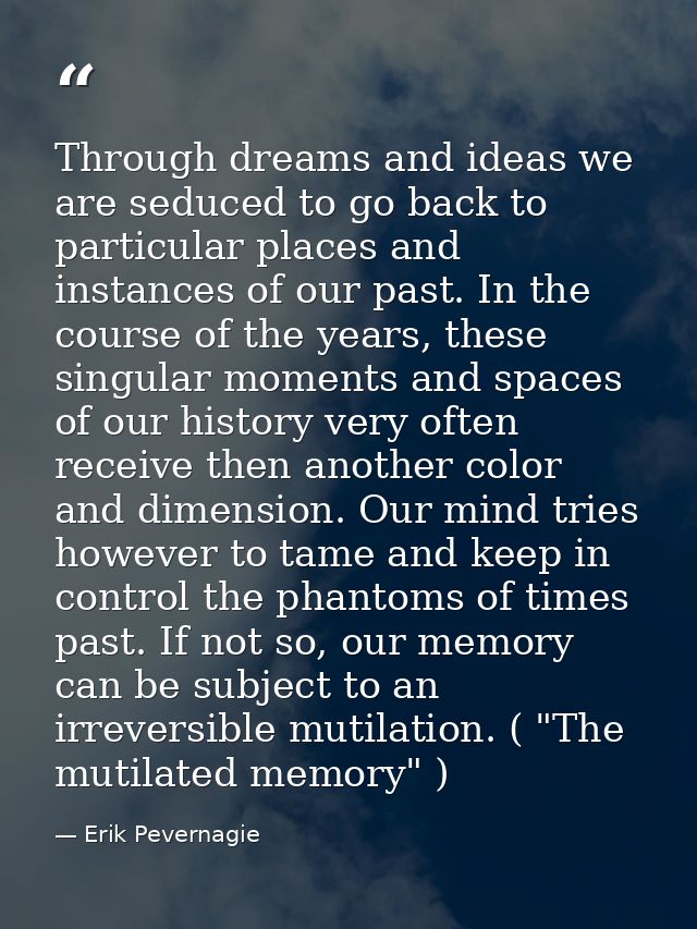 Through dreams and ideas we are seduced to go back to particular places and instances of our past. In the course of the  — Erik Pevernagie