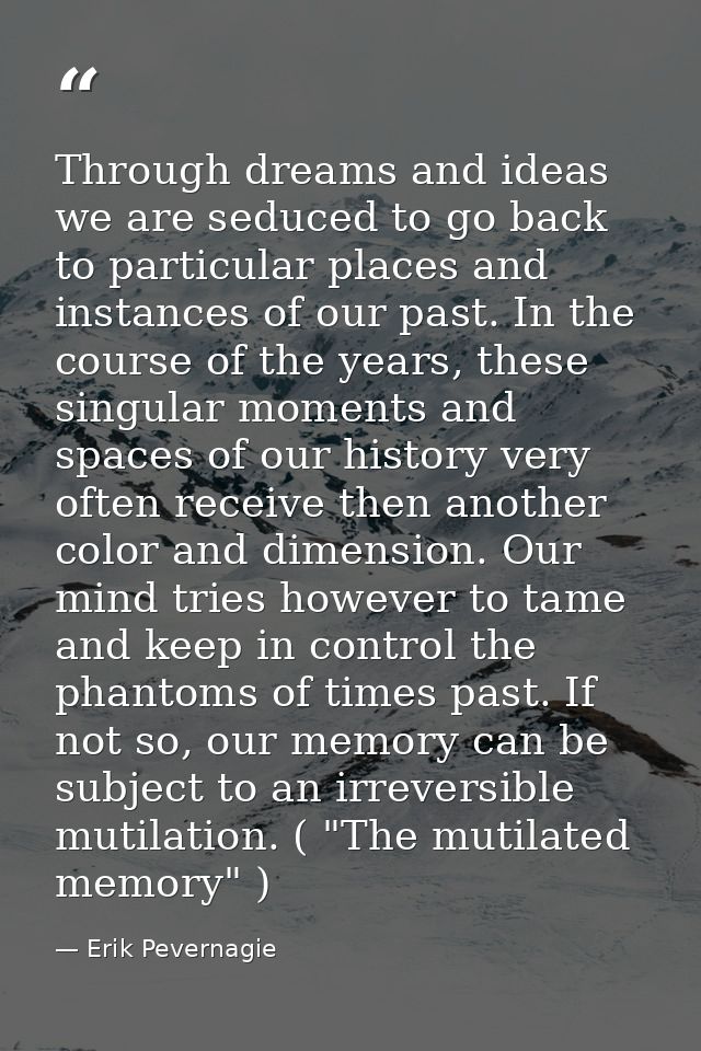 Through dreams and ideas we are seduced to go back to particular places and instances of our past. In the course of the  — Erik Pevernagie