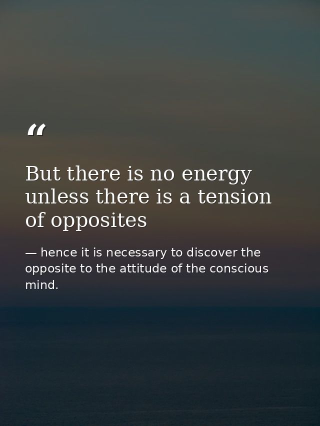But there is no energy unless there is a tension of opposites — hence it is necessary to discover the opposite to the attitude of the conscious mind.