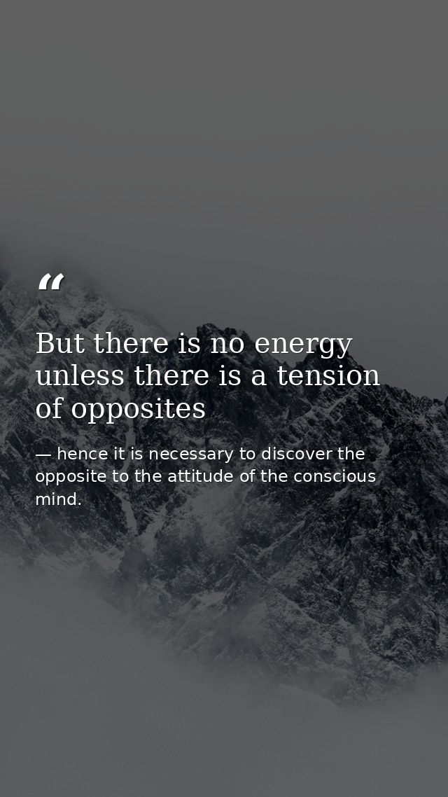 But there is no energy unless there is a tension of opposites — hence it is necessary to discover the opposite to the attitude of the conscious mind.